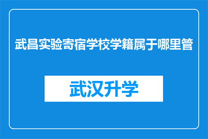 武昌实验寄宿学校学籍属于哪里管(武昌实验寄宿学校的学籍管理归属何处？)