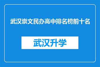 武汉崇文民办高中排名榜前十名(武汉崇文民办高中排名榜前十名，您知道哪些学校是顶尖的？)