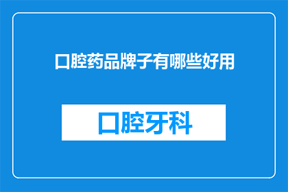 口腔药品牌子有哪些好用(有哪些口腔药品牌子是好用的？)
