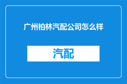 广州柏林汽配公司怎么样(广州柏林汽配公司的评价如何？)