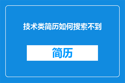 技术类简历如何搜索不到(技术类求职者如何遭遇简历搜索难题？)