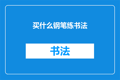 买什么钢笔练书法(买什么钢笔练书法？探索适合书写艺术的完美选择)
