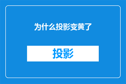 为什么投影变黄了(为何投影屏幕的颜色开始变得暗淡无光？)