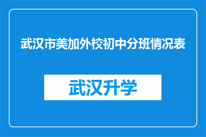 武汉市美加外校初中分班情况表(武汉市美加外校初中分班情况表：如何确保每个学生都能得到最适合的教育？)