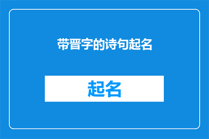 带晋字的诗句起名(如何为晋字诗句起名，以彰显其文化韵味和独特性？)