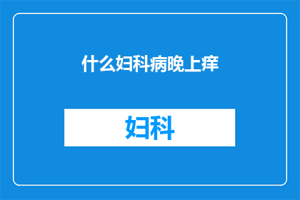 什么妇科病晚上痒(晚上出现妇科痒感，究竟隐藏着哪些不为人知的秘密？)