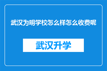 武汉为明学校怎么样怎么收费呢(武汉为明学校的评价如何？学费标准是怎样的？)