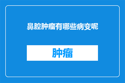 鼻腔肿瘤有哪些病变呢(鼻腔肿瘤的病变类型有哪些？)