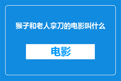 猴子和老人拿刀的电影叫什么(猴子和老人拿刀电影名称的疑问句长标题)