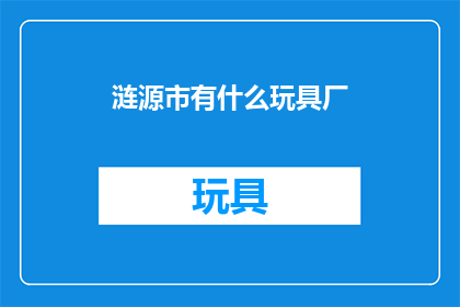 涟源市有什么玩具厂(涟源市有哪些玩具制造企业？)
