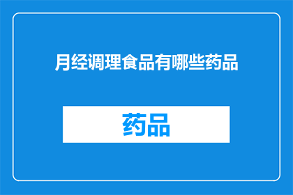 月经调理食品有哪些药品(月经调理食品与药品：您是否了解这些选择？)