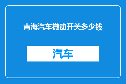 青海汽车微动开关多少钱(青海汽车微动开关的价格是多少？)
