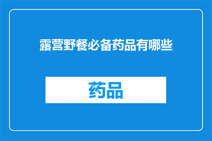 露营野餐必备药品有哪些(露营野餐时，您需要准备哪些必备药品？)
