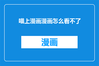 喵上漫画漫画怎么看不了(喵上漫画漫画无法访问，您该如何解决？)