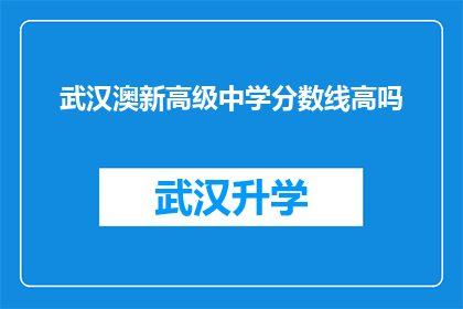 武汉澳新高级中学分数线高吗(武汉澳新高级中学的录取分数线是否偏高？)