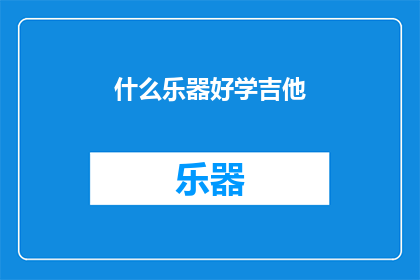 什么乐器好学吉他(哪种乐器最容易学习？吉他是否值得一试？)