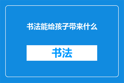 书法能给孩子带来什么(书法对孩子的成长有哪些积极影响？)