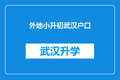 外地小升初武汉户口(外地小升初学生如何应对武汉户口政策？)