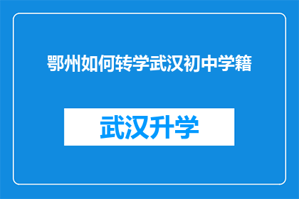 鄂州如何转学武汉初中学籍(鄂州学生如何顺利转学至武汉初中并保留学籍？)