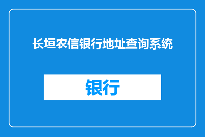 长垣农信银行地址查询系统(长垣农信银行地址查询系统如何操作？)