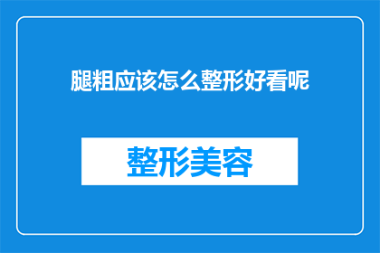 腿粗应该怎么整形好看呢(如何塑造腿部线条以提升整体外观？)
