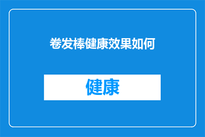 卷发棒健康效果如何(卷发棒的健康影响：长期使用是否对头发和头皮有害？)