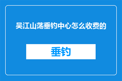 吴江山荡垂钓中心怎么收费的(吴江山荡垂钓中心收费详情如何？)