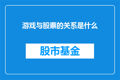 游戏与股票的关系是什么(游戏与股票：它们之间存在怎样的关系？)