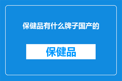 保健品有什么牌子国产的(国产保健品品牌有哪些值得推荐？)