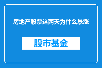 房地产股票这两天为什么暴涨(房地产股票为何在这两天内出现显著的价格上涨？)