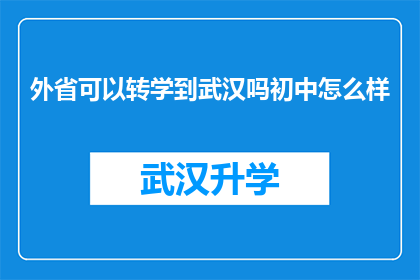 外省可以转学到武汉吗初中怎么样(武汉是否接受外省学生转学？初中教育质量如何？)