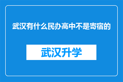武汉有什么民办高中不是寄宿的(武汉有哪些民办高中不提供寄宿服务？)