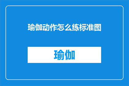 瑜伽动作怎么练标准图(如何掌握瑜伽动作的精确标准？)