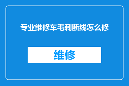 专业维修车毛刺断线怎么修(如何专业修复汽车毛刺和断线问题？)