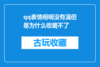 qq表情明明没有满但是为什么收藏不了(为何明明没有达到QQ表情收藏上限，却无法进行收藏？)