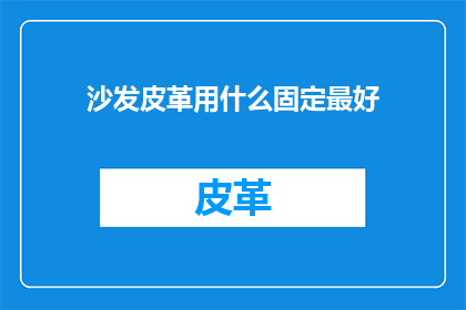 沙发皮革用什么固定最好(沙发皮革应如何固定以保持其稳定性和耐用性？)