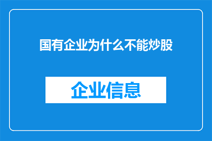 国有企业为什么不能炒股(国有企业为何不能涉足股市投资？)