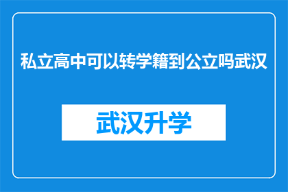 私立高中可以转学籍到公立吗武汉(武汉私立高中学生能否将学籍转入公立学校？)