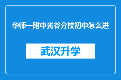 华师一附中光谷分校初中怎么进(如何进入华师一附中光谷分校初中？)