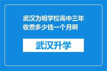 武汉为明学校高中三年收费多少钱一个月啊(武汉为明学校高中三年的学费是多少？)