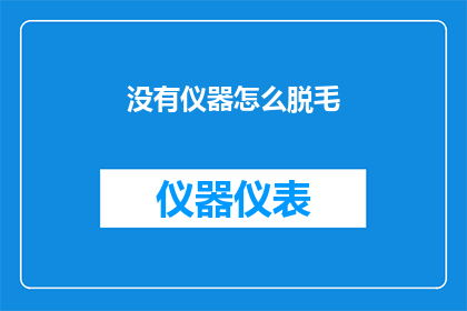 没有仪器怎么脱毛(在没有专业仪器的情况下，如何安全有效地进行脱毛？)