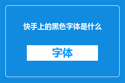 快手上的黑色字体是什么(快手上流行的黑色字体是什么？)