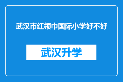 武汉市红领巾国际小学好不好(武汉市红领巾国际小学的教学质量如何？是否值得就读？)