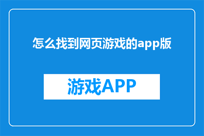 怎么找到网页游戏的app版(如何寻找网页游戏应用程序的替代版本？)