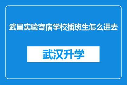 武昌实验寄宿学校插班生怎么进去(如何成功加入武昌实验寄宿学校的插班生行列？)