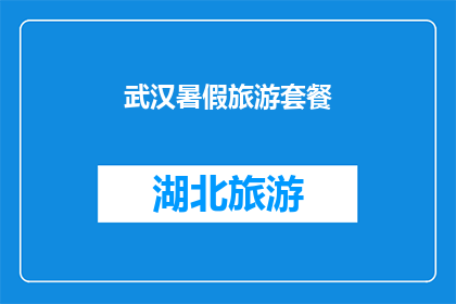 武汉暑假旅游套餐(武汉暑假旅游套餐：探索这座城市的绝佳方式是什么？)