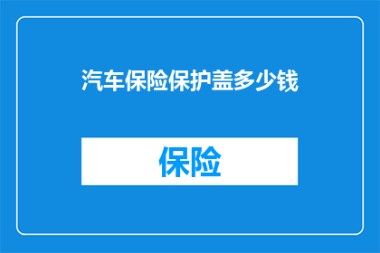 汽车保险保护盖多少钱(汽车保险保护盖的价格是多少？)