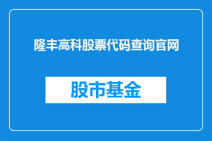 隆丰高科股票代码查询官网(如何查询隆丰高科的股票代码？)