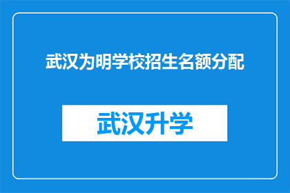武汉为明学校招生名额分配(武汉为明学校招生名额分配情况如何？)