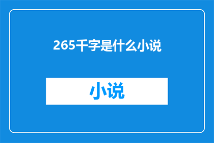 265千字是什么小说(265千字是什么小说？一个引人入胜的疑问，探讨了一部作品的字数与它作为小说的价值之间的联系)